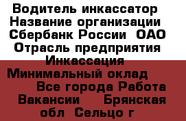 Водитель-инкассатор › Название организации ­ Сбербанк России, ОАО › Отрасль предприятия ­ Инкассация › Минимальный оклад ­ 25 000 - Все города Работа » Вакансии   . Брянская обл.,Сельцо г.